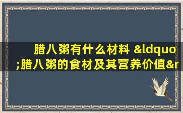 腊八粥有什么材料 “腊八粥的食材及其营养价值”